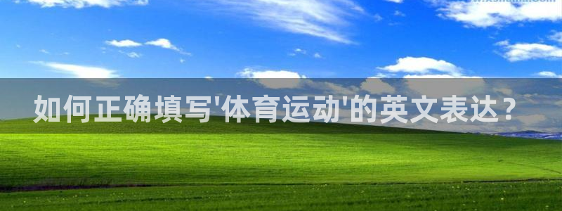 意昂注册：如何正确填写\'体育运动\'的英文表达？