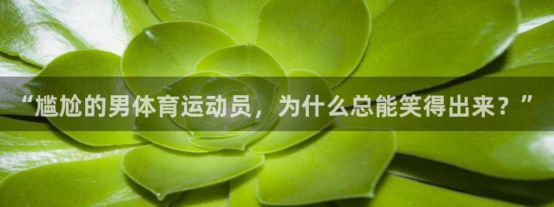 杏宇kgame：“尴尬的男体育运动员，为什么总能笑得出来？”